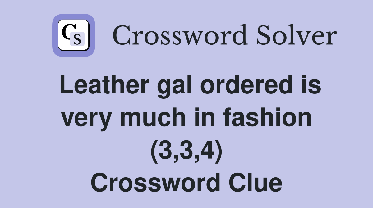 Leather gal ordered is very much in fashion (3,3,4) Crossword Clue